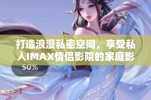 打造浪漫私密空间，享受私人IMAX情侣影院的家庭影院体验