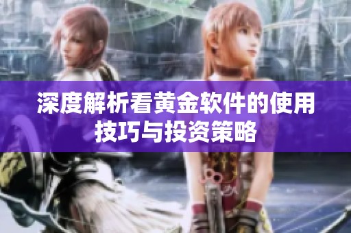 深度解析看黄金软件的使用技巧与投资策略