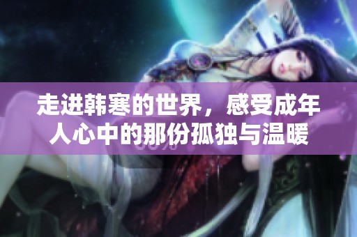走进韩寒的世界，感受成年人心中的那份孤独与温暖