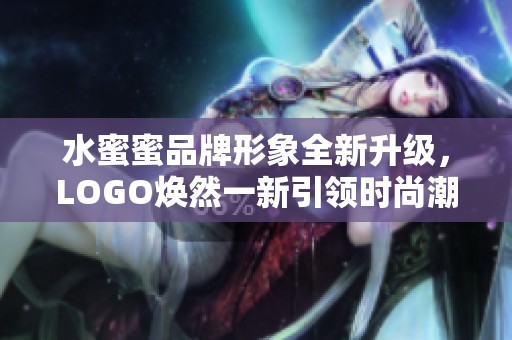水蜜蜜品牌形象全新升级，LOGO焕然一新引领时尚潮流