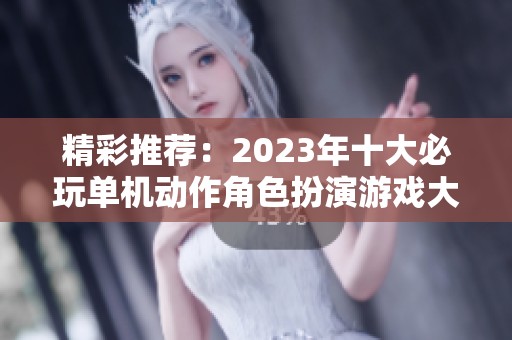 精彩推荐：2023年十大必玩单机动作角色扮演游戏大全