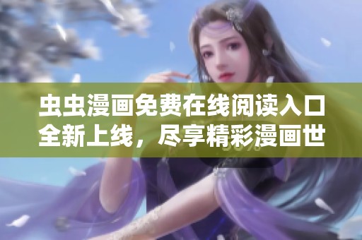 虫虫漫画免费在线阅读入口全新上线，尽享精彩漫画世界