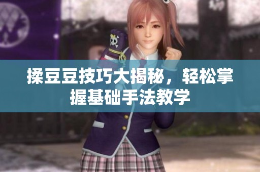 揉豆豆技巧大揭秘，轻松掌握基础手法教学