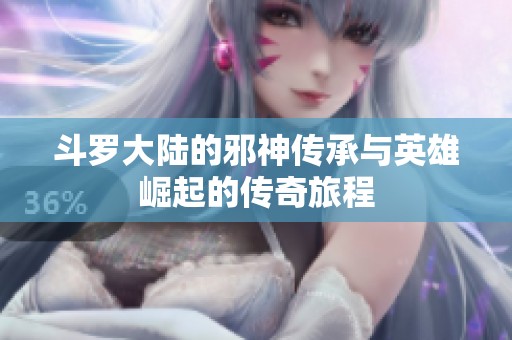 斗罗大陆的邪神传承与英雄崛起的传奇旅程