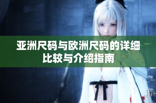 亚洲尺码与欧洲尺码的详细比较与介绍指南