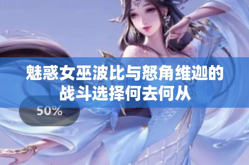 魅惑女巫波比与怒角维迦的战斗选择何去何从