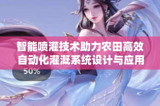 智能喷灌技术助力农田高效自动化灌溉系统设计与应用