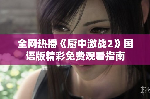 全网热播《厨中激战2》国语版精彩免费观看指南