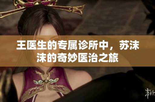 王医生的专属诊所中，苏沫沫的奇妙医治之旅