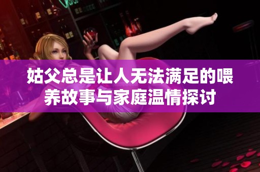 姑父总是让人无法满足的喂养故事与家庭温情探讨