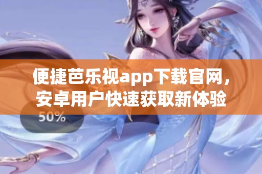 便捷芭乐视app下载官网，安卓用户快速获取新体验