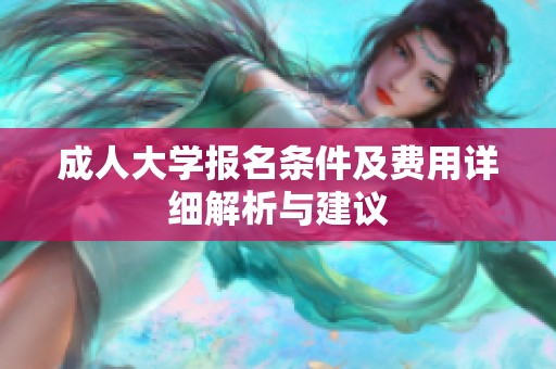 成人大学报名条件及费用详细解析与建议