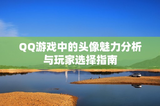 QQ游戏中的头像魅力分析与玩家选择指南