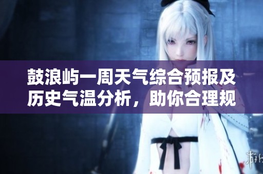 鼓浪屿一周天气综合预报及历史气温分析，助你合理规划旅行