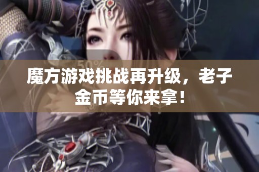 魔方游戏挑战再升级，老子金币等你来拿！
