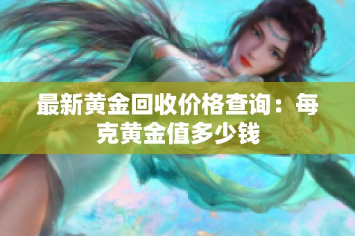 最新黄金回收价格查询：每克黄金值多少钱