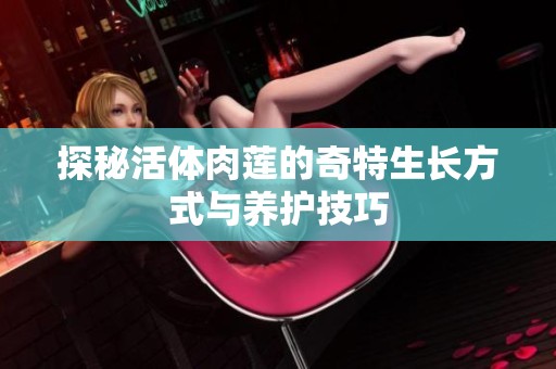 探秘活体肉莲的奇特生长方式与养护技巧
