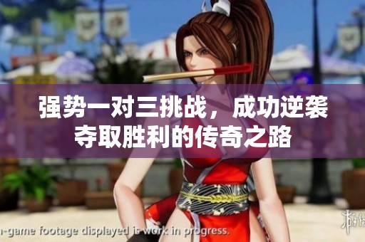 强势一对三挑战，成功逆袭夺取胜利的传奇之路