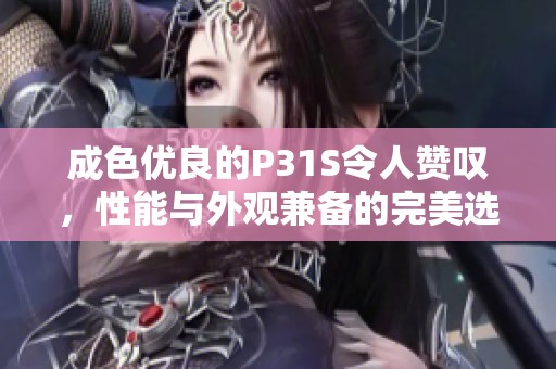 成色优良的P31S令人赞叹，性能与外观兼备的完美选择
