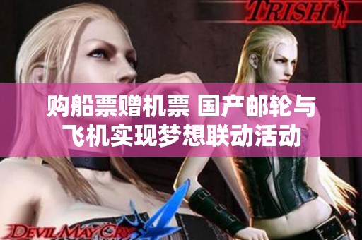 购船票赠机票 国产邮轮与飞机实现梦想联动活动