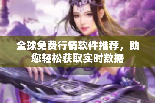 全球免费行情软件推荐，助您轻松获取实时数据
