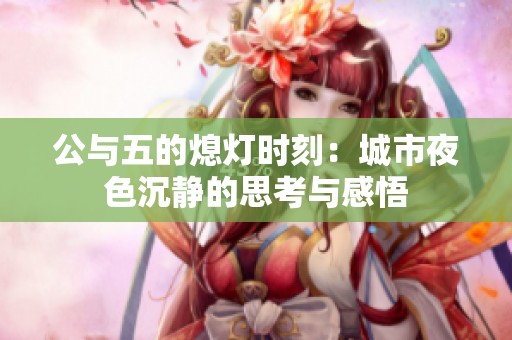公与五的熄灯时刻：城市夜色沉静的思考与感悟