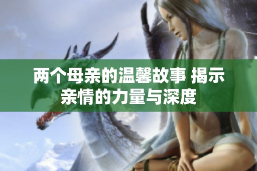 两个母亲的温馨故事 揭示亲情的力量与深度