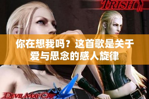 你在想我吗？这首歌是关于爱与思念的感人旋律