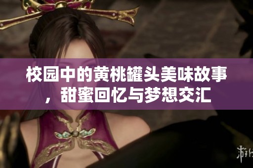 校园中的黄桃罐头美味故事，甜蜜回忆与梦想交汇