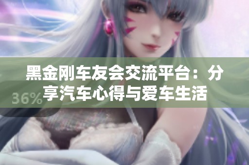 黑金刚车友会交流平台：分享汽车心得与爱车生活