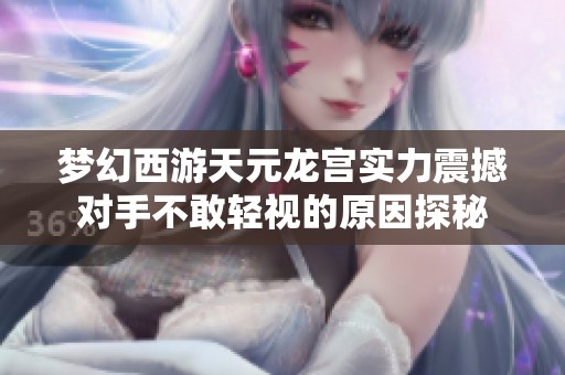 梦幻西游天元龙宫实力震撼对手不敢轻视的原因探秘