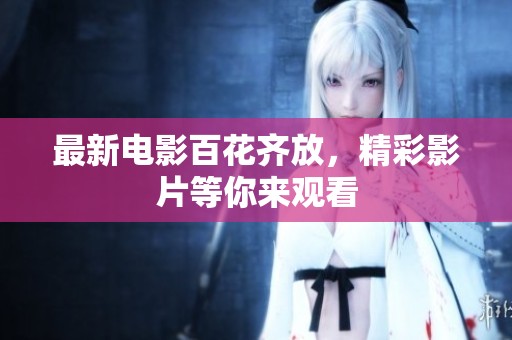 最新电影百花齐放，精彩影片等你来观看