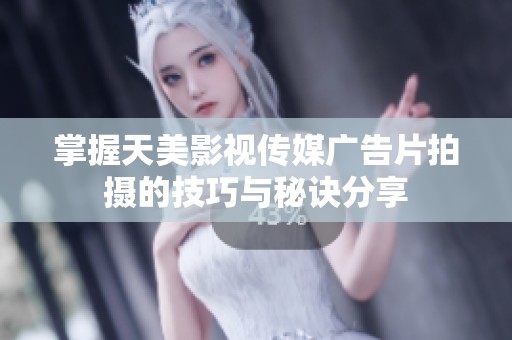 掌握天美影视传媒广告片拍摄的技巧与秘诀分享