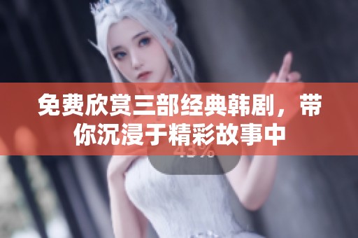 免费欣赏三部经典韩剧，带你沉浸于精彩故事中