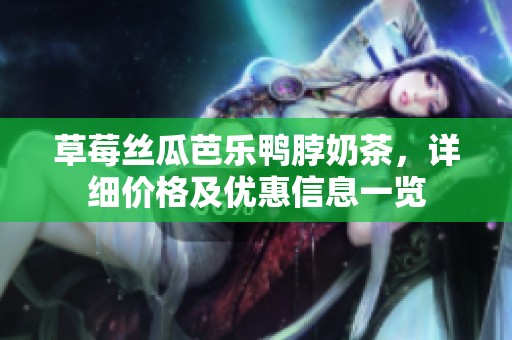草莓丝瓜芭乐鸭脖奶茶，详细价格及优惠信息一览