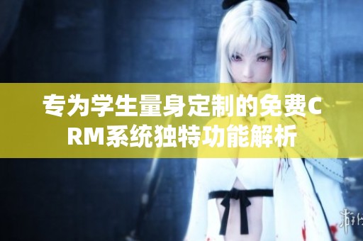 专为学生量身定制的免费CRM系统独特功能解析