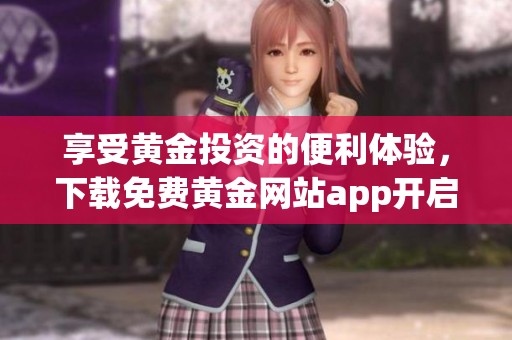 享受黄金投资的便利体验，下载免费黄金网站app开启财富之旅