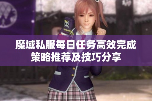 魔域私服每日任务高效完成策略推荐及技巧分享