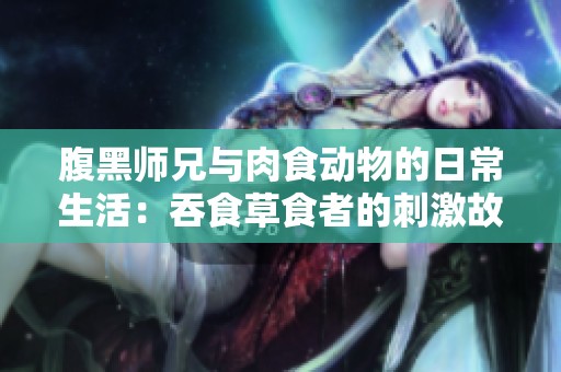 腹黑师兄与肉食动物的日常生活：吞食草食者的刺激故事