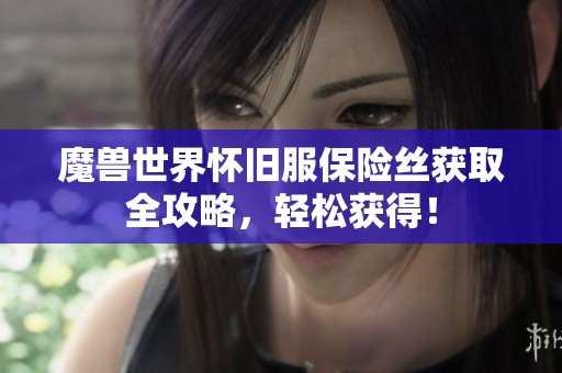魔兽世界怀旧服保险丝获取全攻略，轻松获得！
