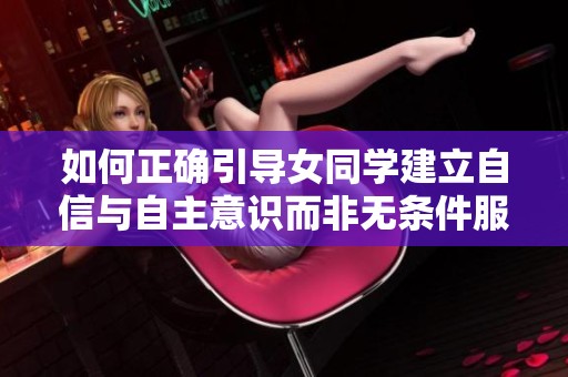 如何正确引导女同学建立自信与自主意识而非无条件服从