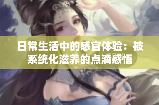 日常生活中的感官体验：被系统化滋养的点滴感悟