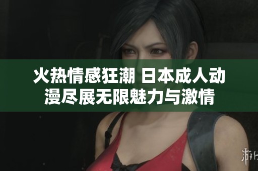 火热情感狂潮 日本成人动漫尽展无限魅力与激情