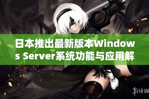 日本推出最新版本Windows Server系统功能与应用解析