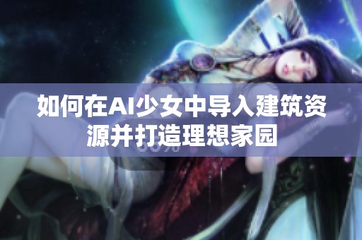 如何在AI少女中导入建筑资源并打造理想家园