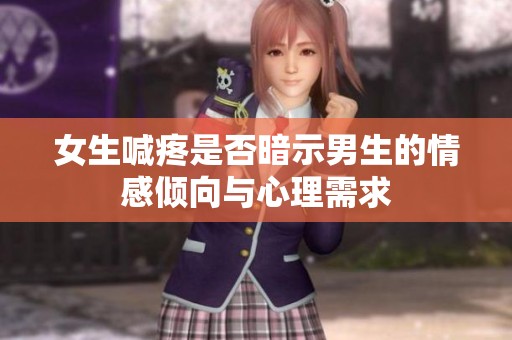 女生喊疼是否暗示男生的情感倾向与心理需求