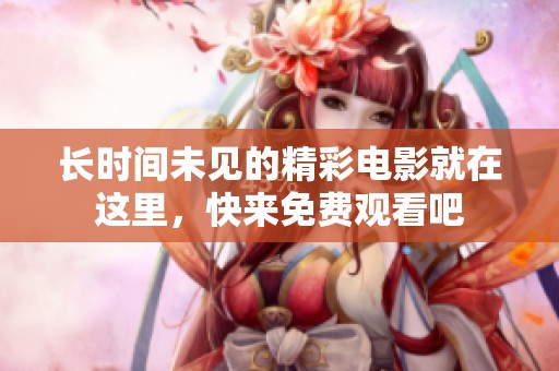长时间未见的精彩电影就在这里，快来免费观看吧
