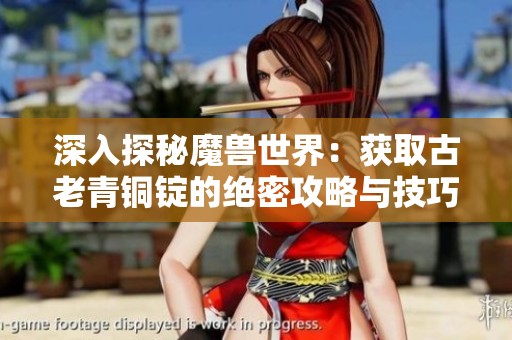 深入探秘魔兽世界：获取古老青铜锭的绝密攻略与技巧