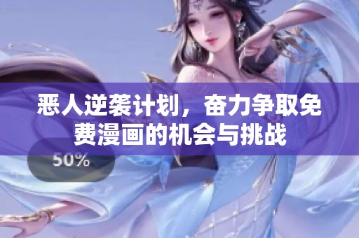 恶人逆袭计划，奋力争取免费漫画的机会与挑战