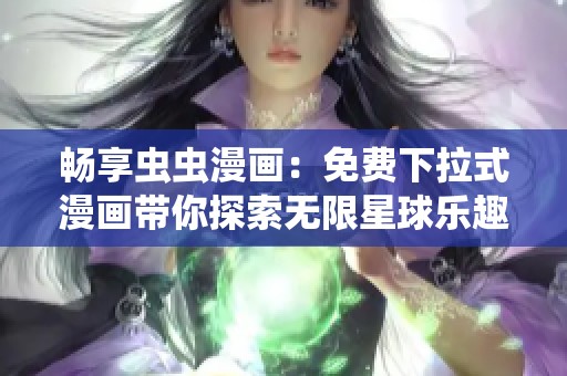 畅享虫虫漫画：免费下拉式漫画带你探索无限星球乐趣